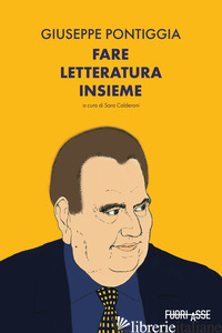 GIUSEPPE PONTIGGIA. FARE LETTERATURA INSIEME - CALDERONI S. (CUR.)