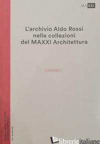 ARCHIVIO ALDO ROSSI NELLE COLLEZIONI DEL MAXXI ARCHITETTURA. L'INVENTARIO (L') - ZHARA BUDA C. (CUR.)