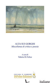 ALTA SUI GORGHI. MISCELLANEA DI CRITICA E POESIA - DI FELICE V. (CUR.)