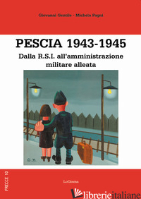 PESCIA 1943-1945. DALLA R.S.I. ALL'AMMINISTRAZIONE MILITARE ALLEATA - GENTILE GIOVANNI; PAGNI MICHELA