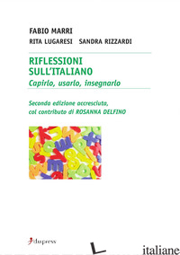 RIFLESSIONI SULL'ITALIANO. CAPIRLO, USARLO, INSEGNARLO - MARRI FABIO; LUGARESI RITA; RIZZARDI SANDRA