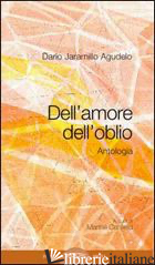 DELL'AMORE, DELL'OBLIO. ANTOLOGIA POETICA - JARAMILLO AGUDELO DARIO; CANFIELD M. (CUR.)