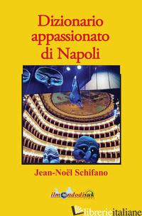 DIZIONARIO APPASSIONATO DI NAPOLI - SCHIFANO JEAN-NOEL