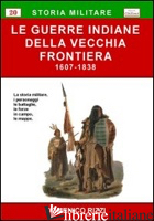 GUERRE INDIANE DELLA VECCHIA FRONTIERA (1607-1838) (LE) - RIZZI DOMENICO