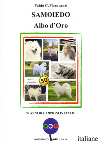 SAMOIEDO ALBO D'ORO. 50 ANNI DI CAMPIONI IN ITALIA - FIORAVANZI FABIO C.