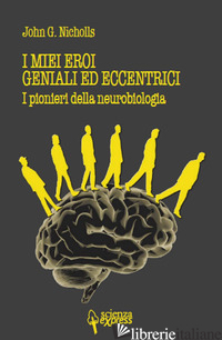 MIEI EROI GENIALI ED ECCENTRICI. I PIONIERI DELLA NEUROBIOLOGIA (I) - NICHOLLS JOHN G.