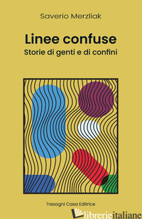 LINEE CONFUSE. STORIE DI GENTI E DI CONFINI. NUOVA EDIZ. - MERZLIAK SAVERIO