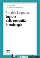 LOGICHE DELLA COMUNITA' IN SOCIOLOGIA. PENSARE LE COMUNITA' - BAGNASCO ARNALDO