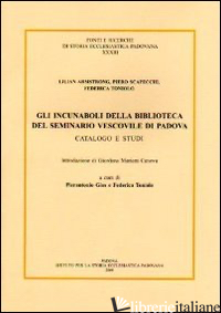 INCUNABOLI DELLA BIBLIOTECA DEL SEMINARIO VESCOVILE DI PADOVA (GLI) - ARMSTRONG LILIAN; SCAPECCHI PIERO; TONIOLO FEDERICA; GIOS P. (CUR.)
