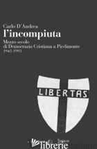 INCOMPIUTA. MEZZO SECOLO DI DEMOCRAZIA CRISTIANA A PIEDIMONTE 1943-1993 (L') - D'ANDREA CARLO