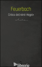 CRITICA DELL'«ANTI-HEGEL» - FEUERBACH LUDWIG; DELL'OMBRA D. (CUR.)