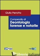 COMPENDIO DI DEONTOLOGIA FORENSE E NOTARILE - PERROTTA GIULIO