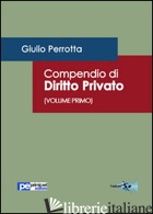 COMPENDIO DI DIRITTO PRIVATO. VOL. 1 - PERROTTA GIULIO