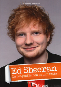 ED SHEERAN. LA BIOGRAFIA NON AUTORIZZATA - ASSANTE ERNESTO