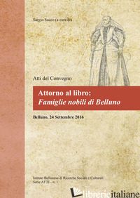 ATTORNO AL LIBRO: FAMIGLIE NOBILI DI BELLUNO. ATTI DEL CONVEGNO (BELLUNO, 24 SET - SACCO S. (CUR.)