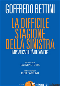 DIFFICILE STAGIONE DELLA SINISTRA. IMPRATICABILITA' DI CAMPO? (LA) - BETTINI GOFFREDO; FOTIA C. (CUR.)