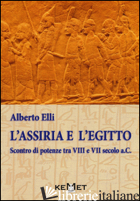 ASSIRIA E L'EGITTO. SCONTRO DI POTENZE TRA VIII E VII SECOLO A.C. (L') - ELLI ALBERTO