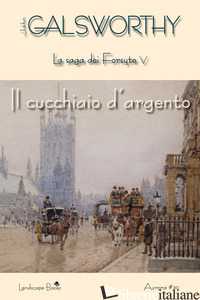 CUCCHIAIO D'ARGENTO. LA SAGA DEI FORSYTE (IL). VOL. 5 - GALSWORTHY JOHN