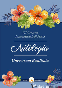 7° CONCORSO INTERNAZIONALE DI POESIA «UNIVERSUM BASILICATA». ANTOLOGIA DELLE OPE - CAPOLUONGO PINTO N. (CUR.)