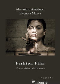 FASHION FILM. NUOVE VISIONI DELLA MODA - AMADUCCI ALESSANDRO; MANCA ELEONORA