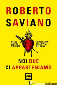 NOI DUE CI APPARTENIAMO. SESSO, AMORE, VIOLENZA, TRADIMENTO NELLA VITA DEI BOSS - SAVIANO ROBERTO