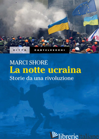 NOTTE UCRAINA. STORIE DI UNA RIVOLUZIONE (LA) - SHORE MARCI