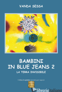 BAMBINI IN BLUE-JEANS. VOL. 2: LA TERRA INVISIBILE - SESSA VANDA