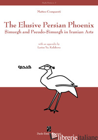 ELUSIVE PERSIAN PHOENIX. SIMURGH AND PSEUDO-SIMURGH IN IRANIAN ARTS (THE) - COMPARETI MATTEO