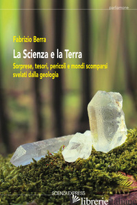 SCIENZA E LA TERRA. SORPRESE, TESORI, PERICOLI E MONDI SCOMPARSI SVELATI DALLA G - BERRA FABRIZIO