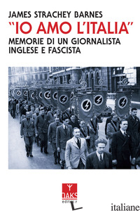 «IO AMO L'ITALIA». MEMORIE DI UN GIORNALISTA INGLESE E FASCISTA - STRACHEY BARNES JAMES