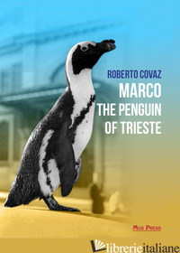 MARCO THE PENGUIN OF TRIESTE - COVAZ ROBERTO; GIOVANELLA C. (CUR.)
