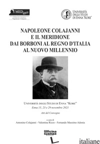 NAPOLEONE COLAJANNI E IL MERIDIONE. DAI BORBONI AL REGNO D'ITALIA AL NUOVO MILLE - COLAJANNI A. (CUR.); RIZZO V. (CUR.); ADONIA F. M. (CUR.)
