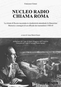 NUCLEO RADIO CHIAMA ROMA. LA RITIRATA DI RUSSIA IN CLANDESTINITA' ATTENDENDO LA  - GRASSI FRANCESCO; GRASSI A. M. (CUR.)