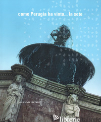COME PERUGIA HA VINTO... LA SETE. EDIZ. ILLUSTRATA - BURINI M. (CUR.); BECCHETTI F. (CUR.)