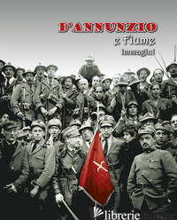 D'ANNUNZIO E FIUME IMMAGINI - AAVV
