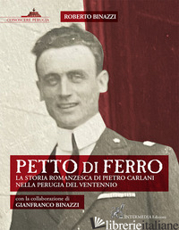 PETTO DI FERRO. LA STORIA ROMANZESCA DI PIETRO CARLANI NELLA PERUGIA DEL VENTENN - BINAZZI ROBERTO