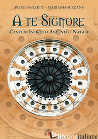 A TE SIGNORE. CANTI DI INTROITO. AVVENTO - NATALE. SPARTITO - SUZZANI MARIANO; PANZETTI PIERO