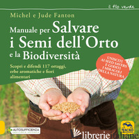 MANUALE PER SALVARE I SEMI DELL'ORTO E LA BIODIVERSITA'. SCOPRI E DIFENDI 117 OR - FANTON MICHEL; FANTON JUDE