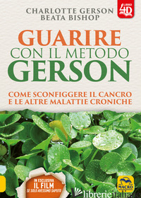 GUARIRE CON IL METODO GERSON. COME SCONFIGGERE IL CANCRO E LE ALTRE MALATTIE CRO - GERSON CHARLOTTE; BISHOP BEATA