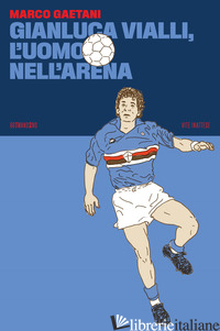 GIANLUCA VIALLI, L'UOMO NELL'ARENA - GAETANI MARCO