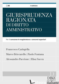 GIURISPRUDENZA RAGIONATA DI DIRITTO AMMINISTRATIVO. PER IL CONCORSO IN MAGISTRAT - CARINGELLA FRANCESCO; BRICCARELLO MARCO; FONTANA PAOLO; PACCIONE ALESSANDRO; SUC
