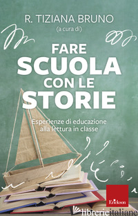 FARE SCUOLA CON LE STORIE. ESPERIENZE DI EDUCAZIONE ALLA LETTURA IN CLASSE - BRUNO R. TIZIANA (CUR.)