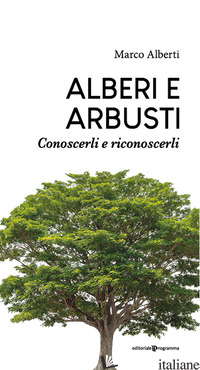 ALBERI E ARBUSTI. CONOSCERLI E RICONOSCERLI - ALBERTI MARCO