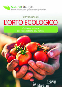 ORTO ECOLOGICO. COLTIVARE LA TERRA PER RICONNETTERSI ALLA NATURA (L') - ISOLAN PIETRO