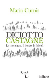DICIOTTO CASTAGNE. LA MONTAGNA, IL BOSCO, LA FELICITA'. EDIZ. ILLUSTRATA - CURNIS MARIO