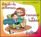 MALE E LA SOFFERENZA RACCONTATI AI BAMBINI. PERCHE'? (IL) - FERRERO BRUNO