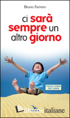 CI SARA' SEMPRE UN ALTRO GIORNO. PICCOLE STORIE PER L'ANIMA - FERRERO BRUNO