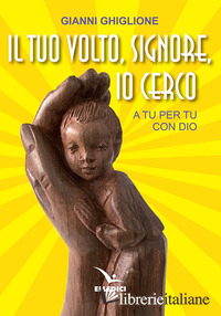 TUO VOLTO, SIGNORE, IO CERCO. A TU PER TU CON DIO (IL) - GHIGLIONE GIANNI