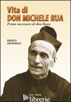 VITA DI DON MICHELE RUA. PRIMO SUCCESSORE DI DON BOSCO - DESRAMAUT FRANCIS; GIRAUDO A. (CUR.)