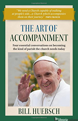 THE ART OF ACCOMPANIMENT: FOUR ESSENTIAL CONVERSATIONS ON BECOMING  di HUEBSCH BILL